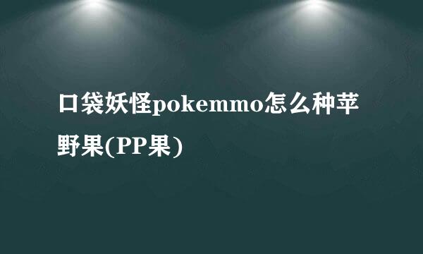 口袋妖怪pokemmo怎么种苹野果(PP果)