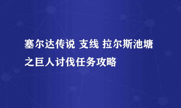 塞尔达传说 支线 拉尔斯池塘之巨人讨伐任务攻略