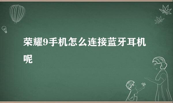 荣耀9手机怎么连接蓝牙耳机呢
