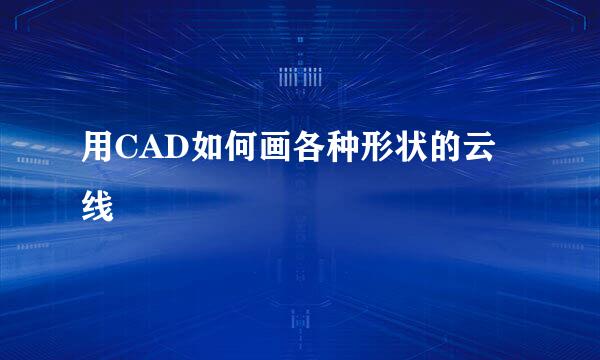用CAD如何画各种形状的云线