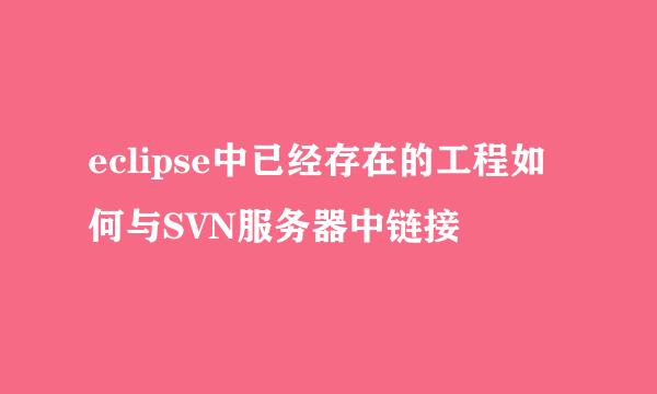 eclipse中已经存在的工程如何与SVN服务器中链接