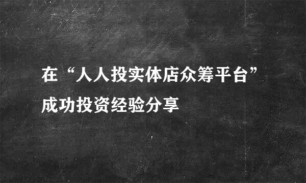 在“人人投实体店众筹平台”成功投资经验分享