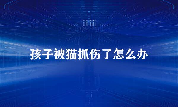 孩子被猫抓伤了怎么办