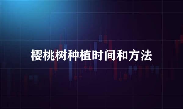 樱桃树种植时间和方法