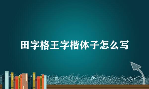 田字格王字楷体子怎么写