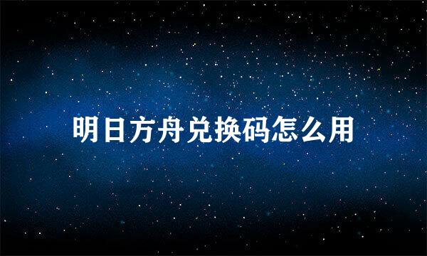 明日方舟兑换码怎么用