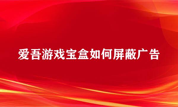 爱吾游戏宝盒如何屏蔽广告