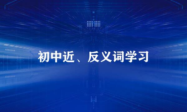 初中近、反义词学习