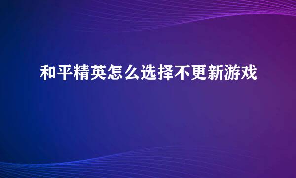 和平精英怎么选择不更新游戏