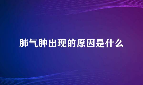 肺气肿出现的原因是什么