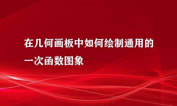 在几何画板中如何绘制通用的一次函数图象