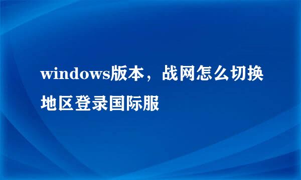 windows版本，战网怎么切换地区登录国际服