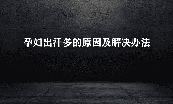 孕妇出汗多的原因及解决办法