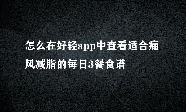 怎么在好轻app中查看适合痛风减脂的每日3餐食谱
