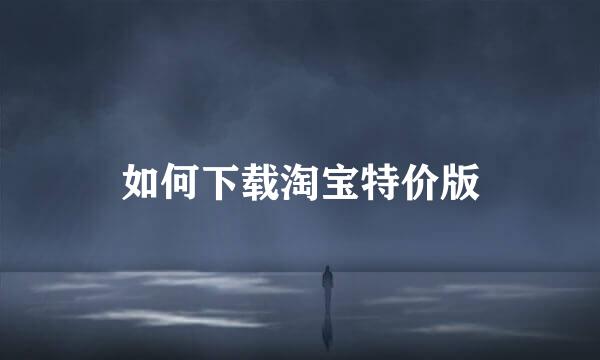 如何下载淘宝特价版