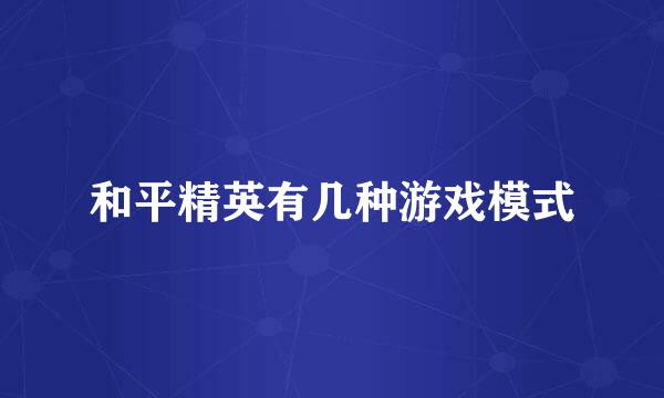 和平精英有几种游戏模式