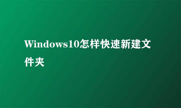Windows10怎样快速新建文件夹
