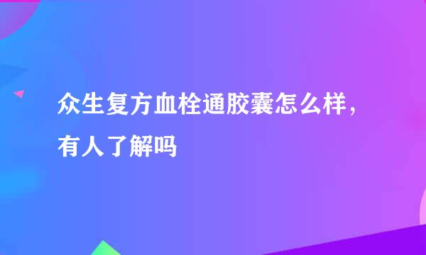 众生复方血栓通胶囊怎么样，有人了解吗