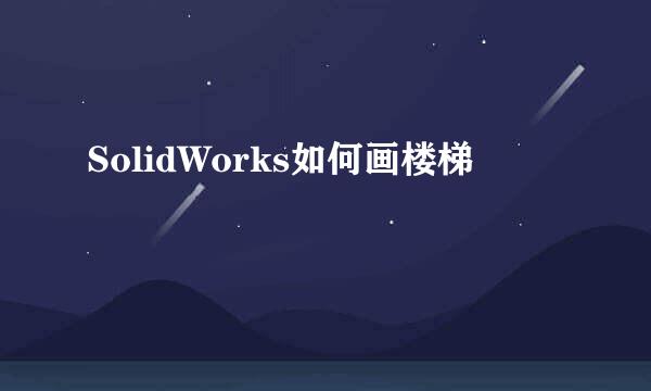 SolidWorks如何画楼梯