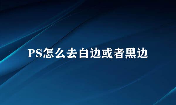 PS怎么去白边或者黑边
