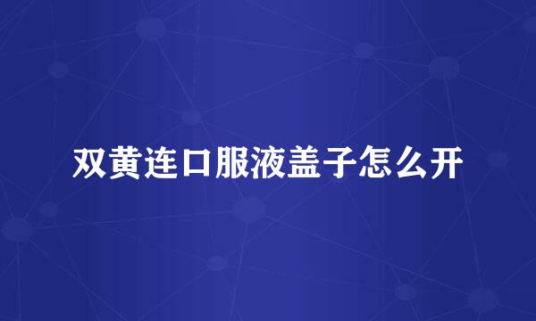 双黄连口服液盖子怎么开