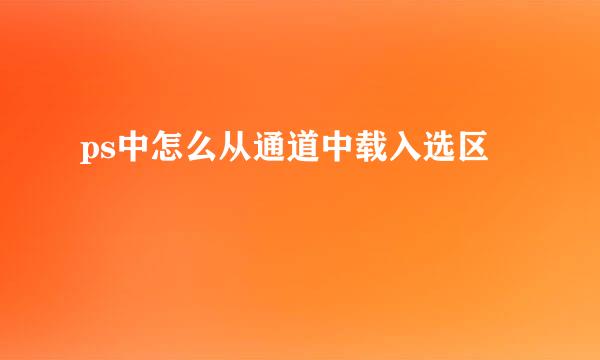 ps中怎么从通道中载入选区
