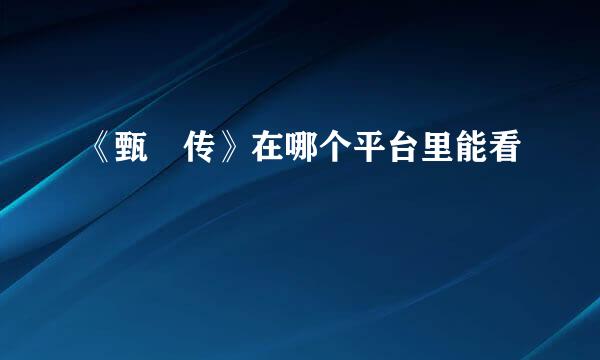 《甄嬛传》在哪个平台里能看