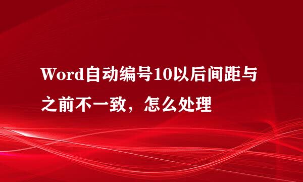 Word自动编号10以后间距与之前不一致，怎么处理