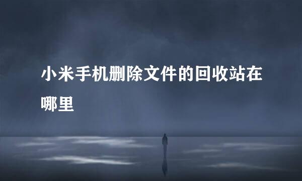 小米手机删除文件的回收站在哪里