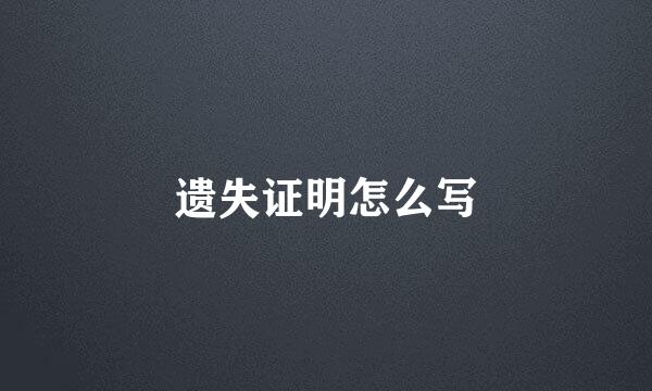 遗失证明怎么写