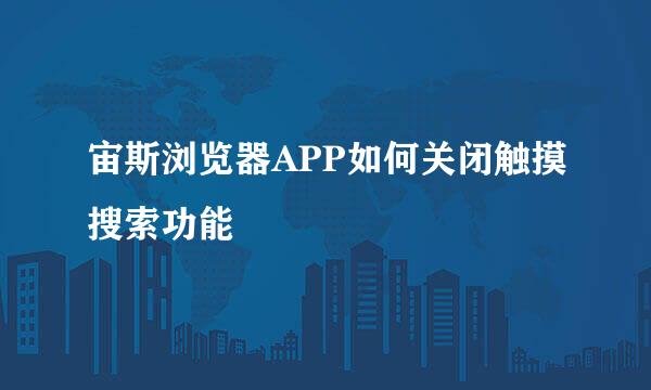 宙斯浏览器APP如何关闭触摸搜索功能