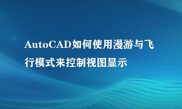 AutoCAD如何使用漫游与飞行模式来控制视图显示