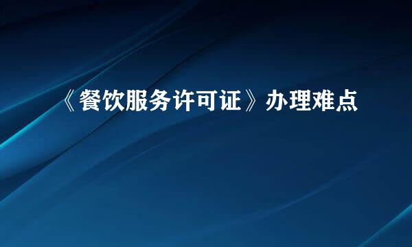 《餐饮服务许可证》办理难点