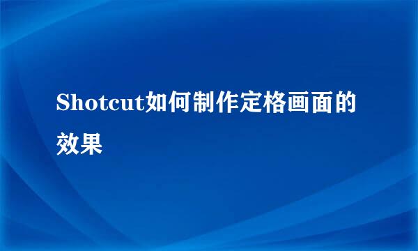 Shotcut如何制作定格画面的效果