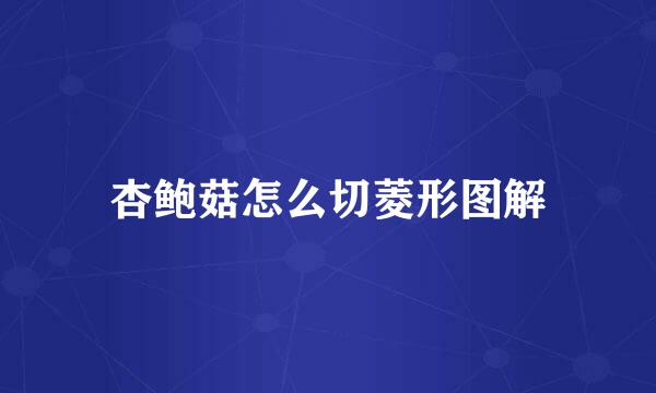 杏鲍菇怎么切菱形图解