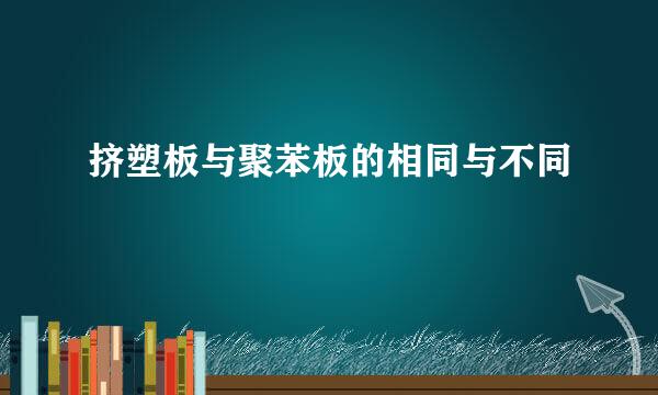 挤塑板与聚苯板的相同与不同