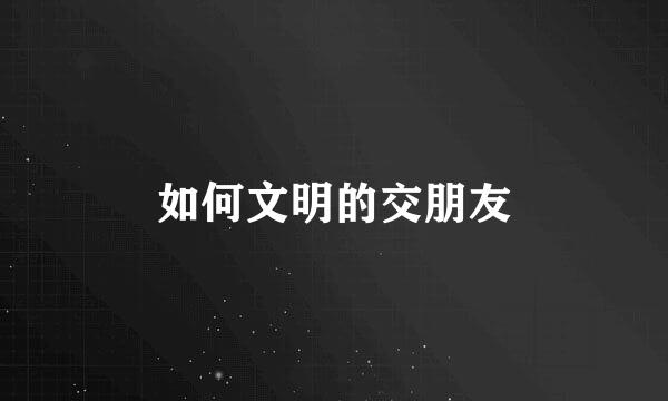 如何文明的交朋友