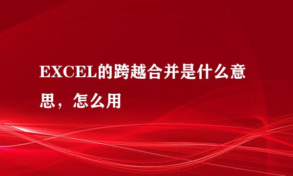 EXCEL的跨越合并是什么意思，怎么用