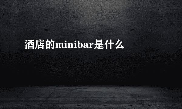 酒店的minibar是什么