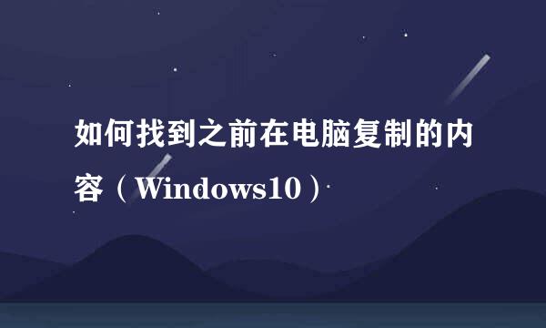 如何找到之前在电脑复制的内容（Windows10）