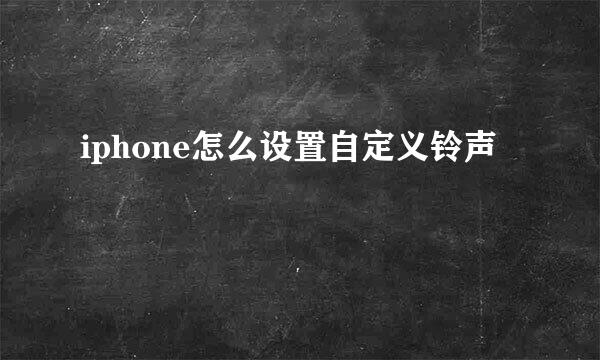 iphone怎么设置自定义铃声