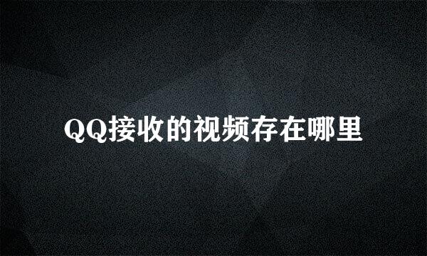 QQ接收的视频存在哪里