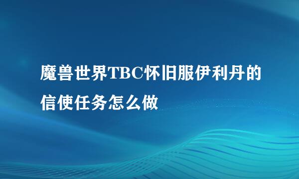魔兽世界TBC怀旧服伊利丹的信使任务怎么做