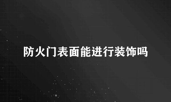 防火门表面能进行装饰吗