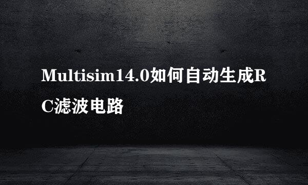 Multisim14.0如何自动生成RC滤波电路