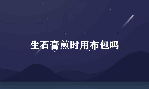 生石膏煎时用布包吗