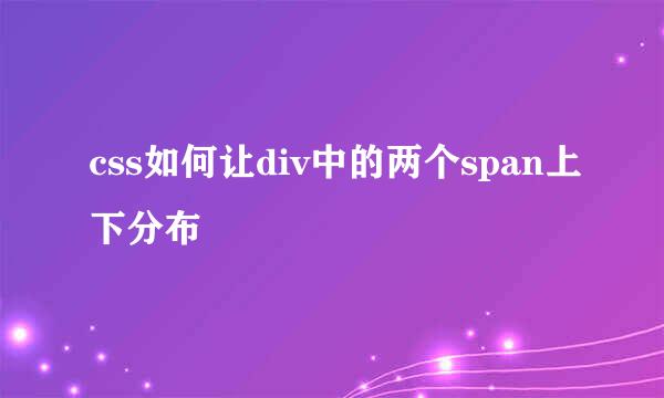 css如何让div中的两个span上下分布