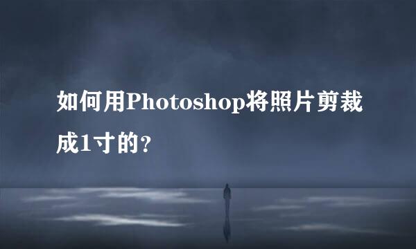 如何用Photoshop将照片剪裁成1寸的？