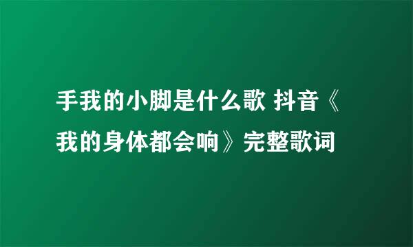 手我的小脚是什么歌 抖音《我的身体都会响》完整歌词