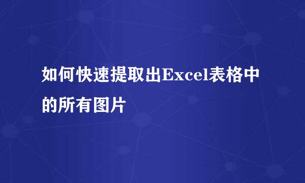 如何快速提取出Excel表格中的所有图片